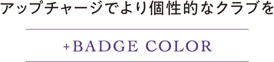 アップチャージでより個性的なクラブを。+Badge Color